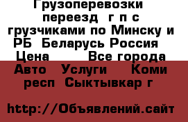 Грузоперевозки, переезд, г/п с грузчиками по Минску и РБ, Беларусь-Россия › Цена ­ 13 - Все города Авто » Услуги   . Коми респ.,Сыктывкар г.